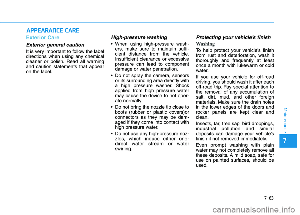 HYUNDAI KONA EV 2021 Owners Manual 7-63
7
Maintenance
A AP
PP
PE
EA
AR
RA
AN
NC
CE
E
C
CA
AR
RE
E
Exterior Care
Exterior general caution
It is very important to follow the label
directions when using any chemical
cleaner or polish. HYUNDAI KONA EV 2021 Owners Manual 7-63
7
Maintenance
A AP
PP
PE
EA
AR
RA
AN
NC
CE
E
C
CA
AR
RE
E
Exterior Care
Exterior general caution
It is very important to follow the label
directions when using any chemical
cleaner or polish.