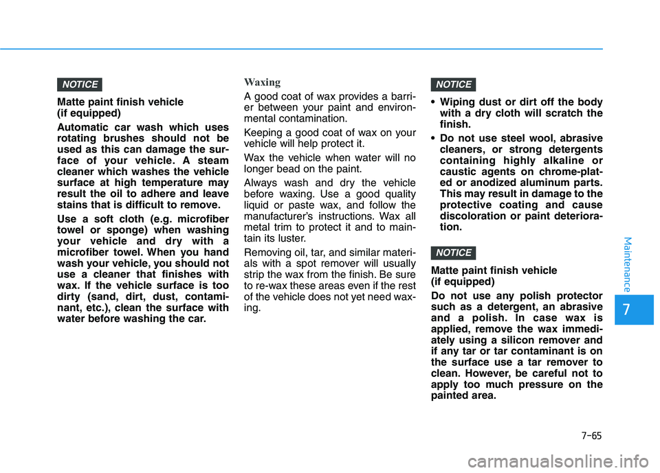 HYUNDAI KONA EV 2021 Owners Manual 7-65
7
Maintenance
Matte paint finish vehicle
(if equipped)
Automatic car wash which uses
rotating brushes should not be
used as this can damage the sur-
face of your vehicle. A steam
cleaner which w HYUNDAI KONA EV 2021 Owners Manual 7-65
7
Maintenance
Matte paint finish vehicle
(if equipped)
Automatic car wash which uses
rotating brushes should not be
used as this can damage the sur-
face of your vehicle. A steam
cleaner which w