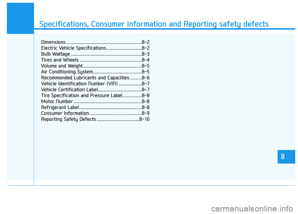 HYUNDAI KONA EV 2021 Owners Manual 888
Specifications & Consumer information
8
Specifications, Consumer information and Reporting safety defects
8
Dimensions ..............................................................8-2
Electric Ve HYUNDAI KONA EV 2021 Owners Manual 888
Specifications & Consumer information
8
Specifications, Consumer information and Reporting safety defects
8
Dimensions ..............................................................8-2
Electric Ve