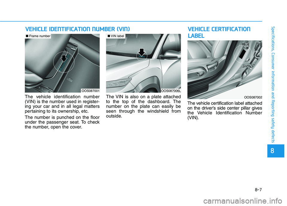 HYUNDAI KONA EV 2021  Owners Manual 8-7
88
Specifications, Consumer information and Reporting safety defects
The vehicle identification number
(VIN) is the number used in register-
ing your car and in all legal matters
pertaining to its