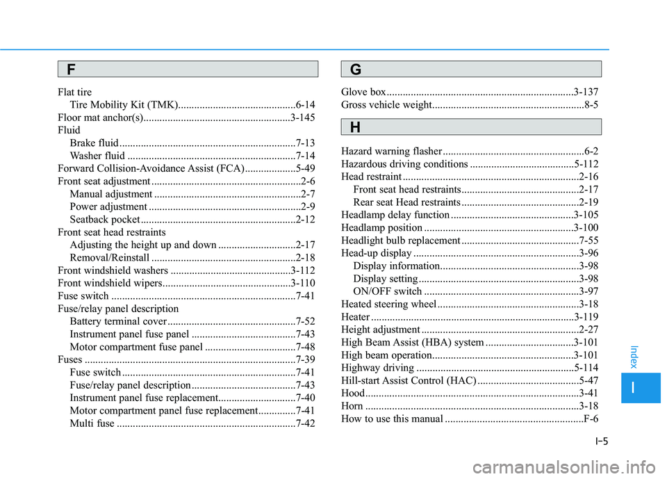 HYUNDAI KONA EV 2021 Owners Manual I-5
Flat tire
Tire Mobility Kit (TMK)............................................6-14
Floor mat anchor(s).......................................................3-145
Fluid
Brake fluid ............... HYUNDAI KONA EV 2021 Owners Manual I-5
Flat tire
Tire Mobility Kit (TMK)............................................6-14
Floor mat anchor(s).......................................................3-145
Fluid
Brake fluid ...............