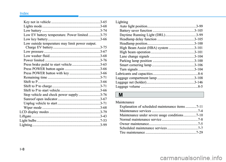 HYUNDAI KONA EV 2021 Owners Manual I-8
Key not in vehicle ......................................................3-65
Lights mode ................................................................3-68
Low battery ......................... HYUNDAI KONA EV 2021 Owners Manual I-8
Key not in vehicle ......................................................3-65
Lights mode ................................................................3-68
Low battery .........................