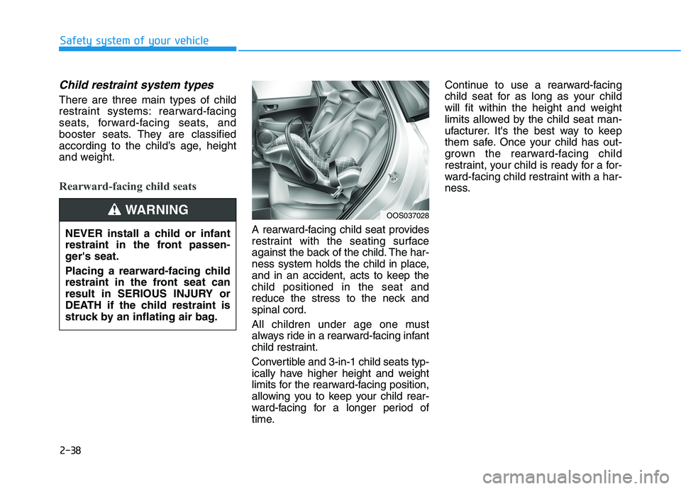 HYUNDAI KONA EV 2021 Owners Manual 2-38
Safety system of your vehicle
Child restraint system types
There are three main types of child
restraint systems: rearward-facing
seats, forward-facing seats, and
booster seats. They are classif HYUNDAI KONA EV 2021 Owners Manual 2-38
Safety system of your vehicle
Child restraint system types
There are three main types of child
restraint systems: rearward-facing
seats, forward-facing seats, and
booster seats. They are classif