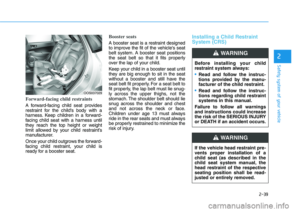 HYUNDAI KONA EV 2021  Owners Manual 2-39
Safety system of your vehicle
2
Forward-facing child restraints
A forward-facing child seat provides
restraint for the childs body with a
harness. Keep children in a forward-
facing child seat w