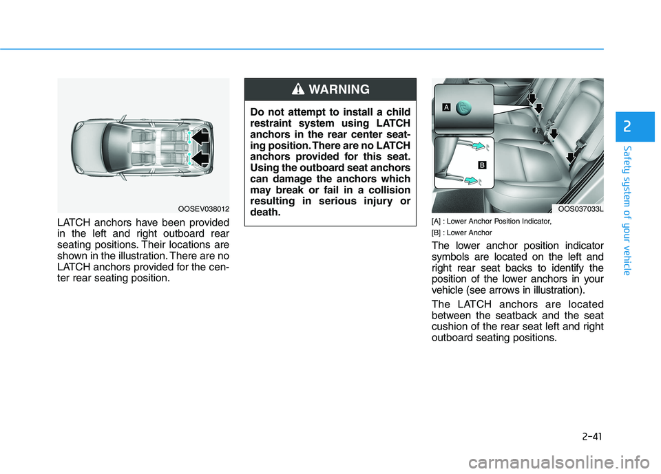 HYUNDAI KONA EV 2021  Owners Manual 2-41
Safety system of your vehicle
2
LATCH anchors have been provided
in the left and right outboard rear
seating positions. Their locations are
shown in the illustration. There are no
LATCH anchors p