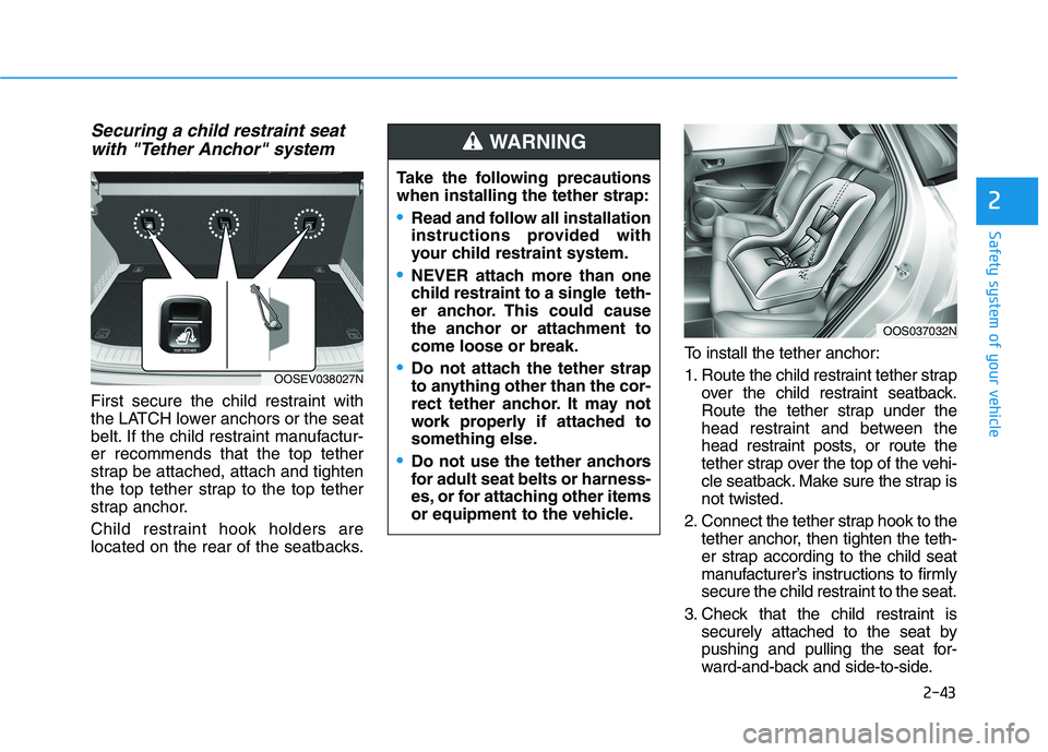 HYUNDAI KONA EV 2021 Owners Manual 2-43
Safety system of your vehicle
2
Securing a child restraint seat
with "Tether Anchor" system
First secure the child restraint with
the LATCH lower anchors or the seat
belt. If the child restraint HYUNDAI KONA EV 2021 Owners Manual 2-43
Safety system of your vehicle
2
Securing a child restraint seat
with "Tether Anchor" system
First secure the child restraint with
the LATCH lower anchors or the seat
belt. If the child restraint
