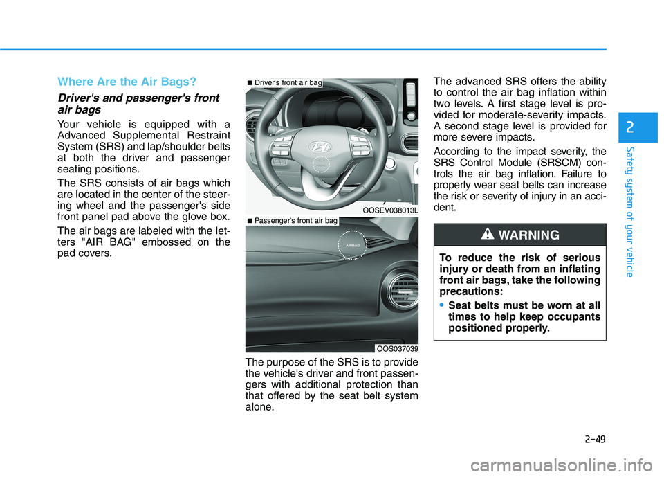 HYUNDAI KONA EV 2021 Owners Manual 2-49
Safety system of your vehicle
2
Where Are the Air Bags?
Drivers and passengers front
air bags
Your vehicle is equipped with a
Advanced Supplemental Restraint
System (SRS) and lap/shoulder bel HYUNDAI KONA EV 2021 Owners Manual 2-49
Safety system of your vehicle
2
Where Are the Air Bags?
Drivers and passengers front
air bags
Your vehicle is equipped with a
Advanced Supplemental Restraint
System (SRS) and lap/shoulder bel