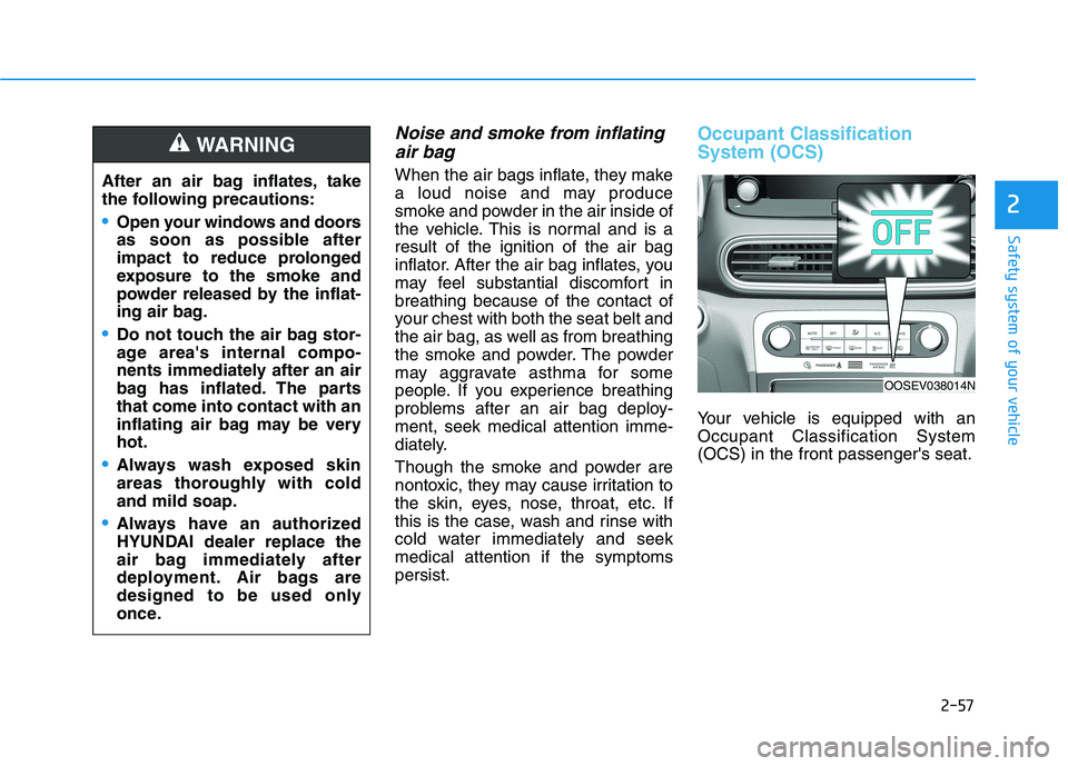 HYUNDAI KONA EV 2021 Owners Manual 2-57
Safety system of your vehicle
2
Noise and smoke from inflating
air bag
When the air bags inflate, they make
a loud noise and may produce
smoke and powder in the air inside of
the vehicle. This i HYUNDAI KONA EV 2021 Owners Manual 2-57
Safety system of your vehicle
2
Noise and smoke from inflating
air bag
When the air bags inflate, they make
a loud noise and may produce
smoke and powder in the air inside of
the vehicle. This i