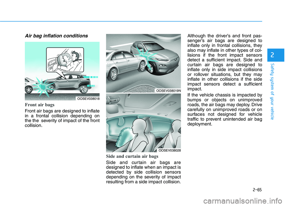 HYUNDAI KONA EV 2021  Owners Manual 2-65
Safety system of your vehicle
2
Air bag inflation conditions 
Front air bags 
Front air bags are designed to inflate
in a frontal collision depending on
the the  severity of impact of the front
c