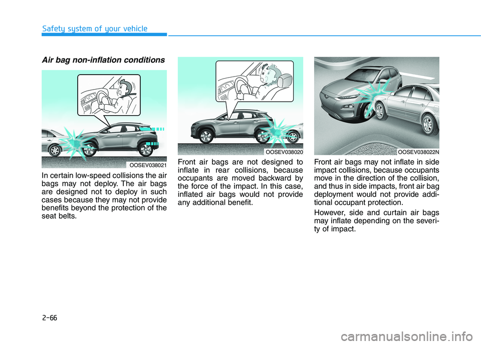 HYUNDAI KONA EV 2021  Owners Manual 2-66
Safety system of your vehicle
Air bag non-inflation conditions 
In certain low-speed collisions the air
bags may not deploy. The air bags
are designed not to deploy in such
cases because they may