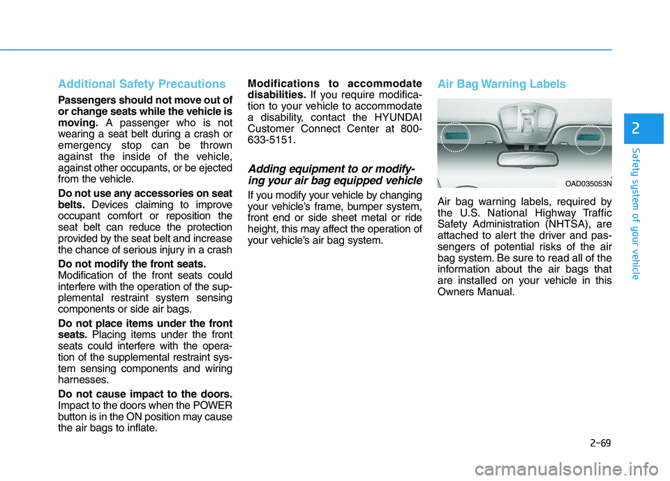 HYUNDAI KONA EV 2021 Owners Manual 2-69
Safety system of your vehicle
2
Additional Safety Precautions
Passengers should not move out of
or change seats while the vehicle is
moving.A passenger who is not
wearing a seat belt during a cr HYUNDAI KONA EV 2021 Owners Manual 2-69
Safety system of your vehicle
2
Additional Safety Precautions
Passengers should not move out of
or change seats while the vehicle is
moving.A passenger who is not
wearing a seat belt during a cr