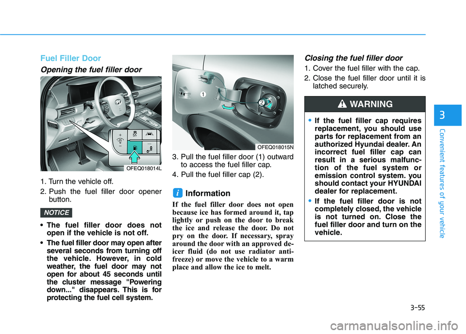 HYUNDAI NEXO 2023 Owners Manual 3-55
Convenient features of your vehicle
3
Fuel Filler Door
Opening the fuel filler door
1. Turn the vehicle off.
2. Push the fuel filler door openerbutton.
The fuel filler door does not open if the HYUNDAI NEXO 2023 Owners Manual 3-55
Convenient features of your vehicle
3
Fuel Filler Door
Opening the fuel filler door
1. Turn the vehicle off.
2. Push the fuel filler door openerbutton.
The fuel filler door does not open if the