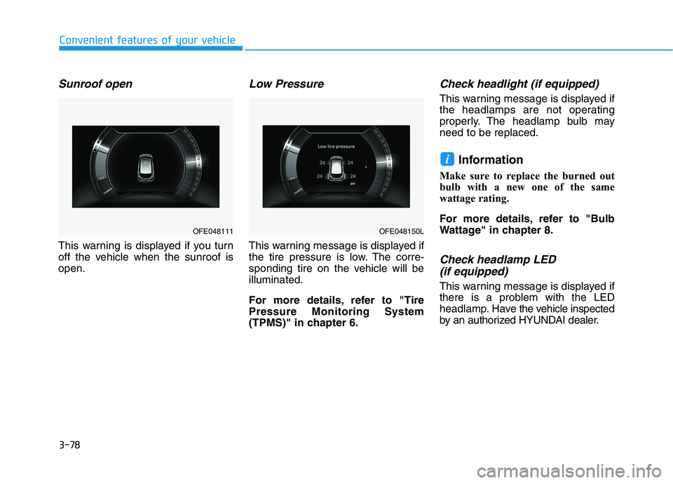 HYUNDAI NEXO 2023  Owners Manual 3-78
Sunroof open
This warning is displayed if you turn 
off the vehicle when the sunroof isopen.
Low Pressure
This warning message is displayed if
the tire pressure is low. The corre-
sponding tire o