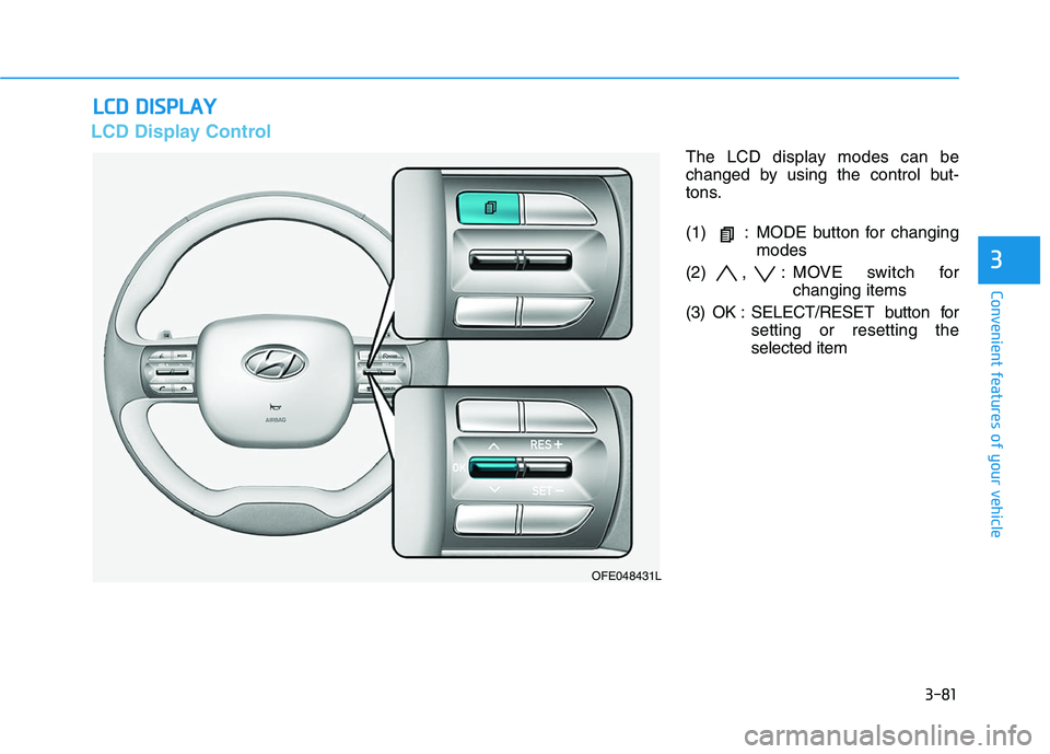 HYUNDAI NEXO 2023  Owners Manual 3-81
Convenient features of your vehicle
3
LLCC DD   DD IISS PP LLAA YY
LCD Display Control
The LCD display modes can be 
changed by using the control but-
tons. 
(1) : MODE button for changing
modes
