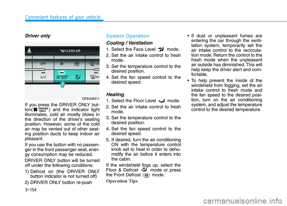 HYUNDAI NEXO 2023 Owners Manual 3-154
Convenient features of your vehicle
Driver only
If you press the DRIVER ONLY but-
ton( ) and the indicator light
illuminates, cold air mostly blows in
the direction of the drivers seating
posi HYUNDAI NEXO 2023 Owners Manual 3-154
Convenient features of your vehicle
Driver only
If you press the DRIVER ONLY but-
ton( ) and the indicator light
illuminates, cold air mostly blows in
the direction of the drivers seating
posi