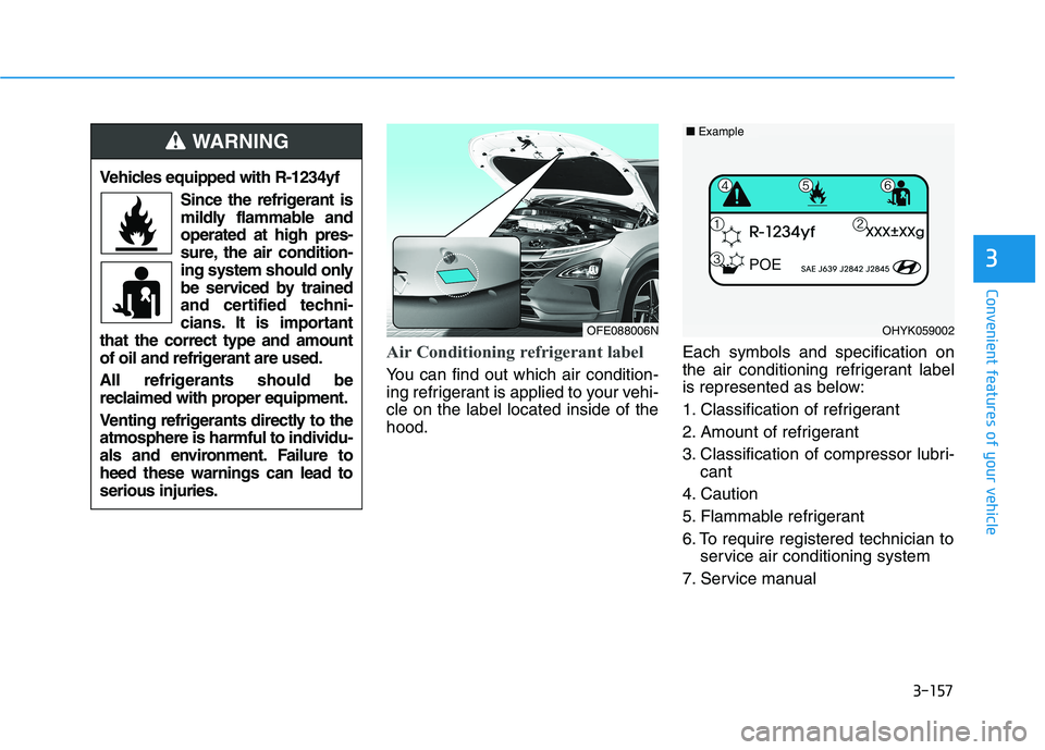 HYUNDAI NEXO 2023 Owners Manual 3-157
Convenient features of your vehicle
3
Air Conditioning refrigerant label
You can find out which air condition-
ing refrigerant is applied to your vehi-cle on the label located inside of thehood HYUNDAI NEXO 2023 Owners Manual 3-157
Convenient features of your vehicle
3
Air Conditioning refrigerant label
You can find out which air condition-
ing refrigerant is applied to your vehi-cle on the label located inside of thehood