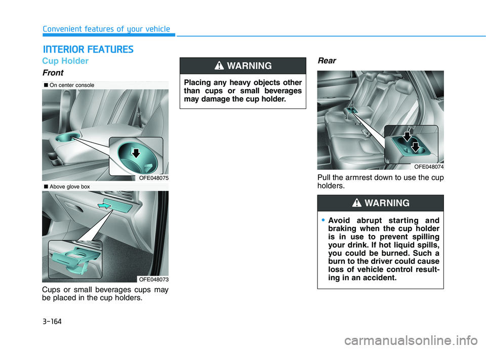 HYUNDAI NEXO 2023  Owners Manual 3-164
Convenient features of your vehicle
Cup Holder
Front
Cups or small beverages cups may 
be placed in the cup holders.
Rear
Pull the armrest down to use the cup 
holders.
IINN TTEERR IIOO RR  FF E