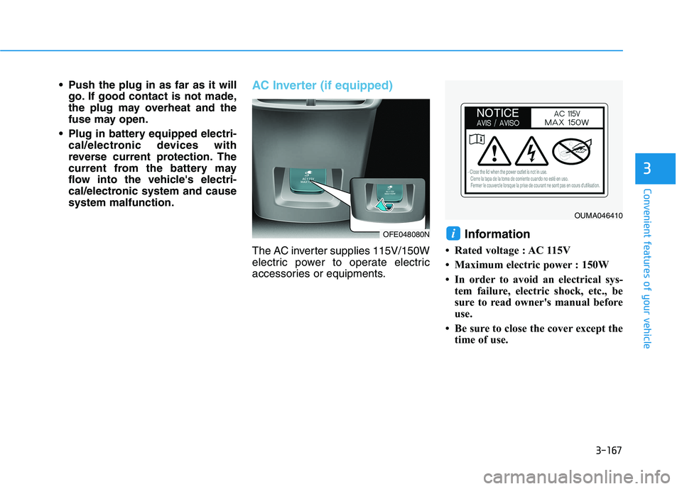 HYUNDAI NEXO 2023  Owners Manual 3-167
Convenient features of your vehicle
3
 Push the plug in as far as it willgo. If good contact is not made, 
the plug may overheat and the
fuse may open.
 Plug in battery equipped electri- cal/ele