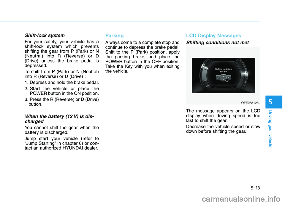 HYUNDAI NEXO 2023 Owners Manual 5-13
Driving your vehicle
5
Shift-lock system
For your safety, your vehicle has a
shift-lock system which prevents
shifting the gear from P (Park) or N
(Neutral) into R (Reverse) or D
(Drive) unless HYUNDAI NEXO 2023 Owners Manual 5-13
Driving your vehicle
5
Shift-lock system
For your safety, your vehicle has a
shift-lock system which prevents
shifting the gear from P (Park) or N
(Neutral) into R (Reverse) or D
(Drive) unless
