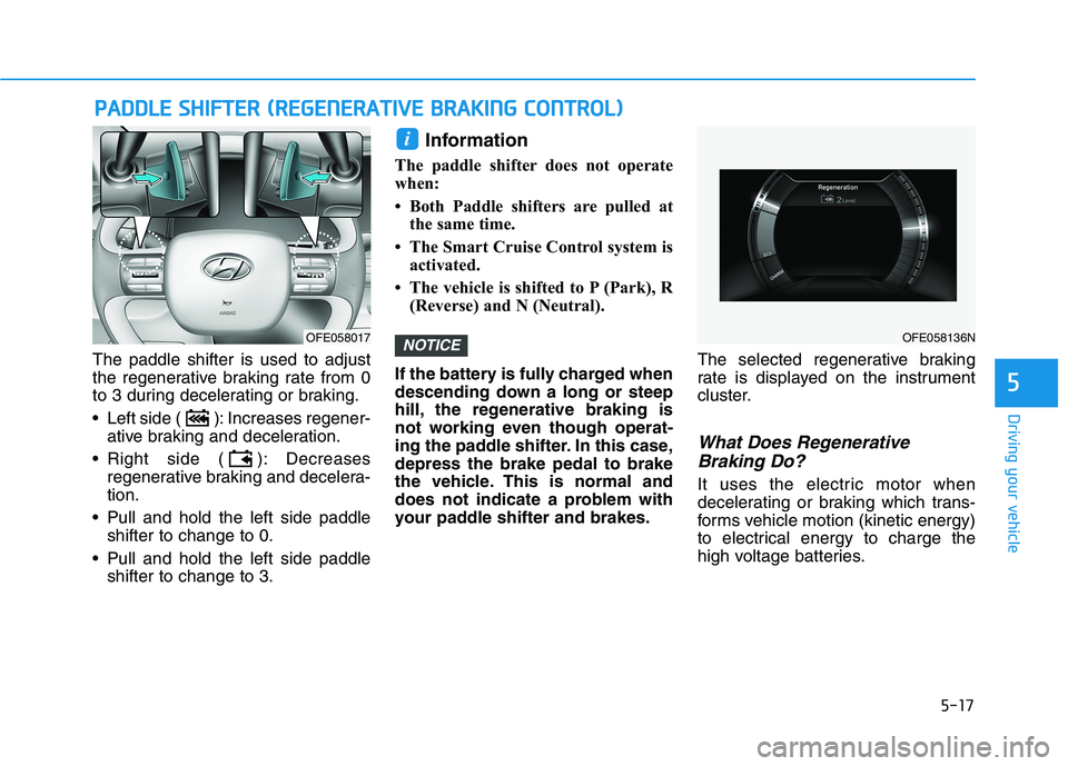 HYUNDAI NEXO 2023 Owners Manual 5-17
Driving your vehicle
The paddle shifter is used to adjust
the regenerative braking rate from 0
to 3 during decelerating or braking.
Left side ( ): Increases regener-ative braking and decelerat HYUNDAI NEXO 2023 Owners Manual 5-17
Driving your vehicle
The paddle shifter is used to adjust
the regenerative braking rate from 0
to 3 during decelerating or braking.
Left side ( ): Increases regener-ative braking and decelerat