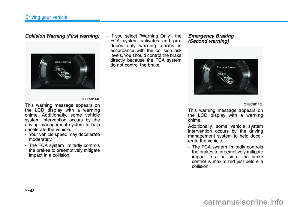 HYUNDAI NEXO 2023  Owners Manual 5-42
Driving your vehicle
Collision Warning (First warning)
This warning message appears on 
the LCD display with a warning
chime. Additionally, some vehicle
system intervention occurs by the
driving 