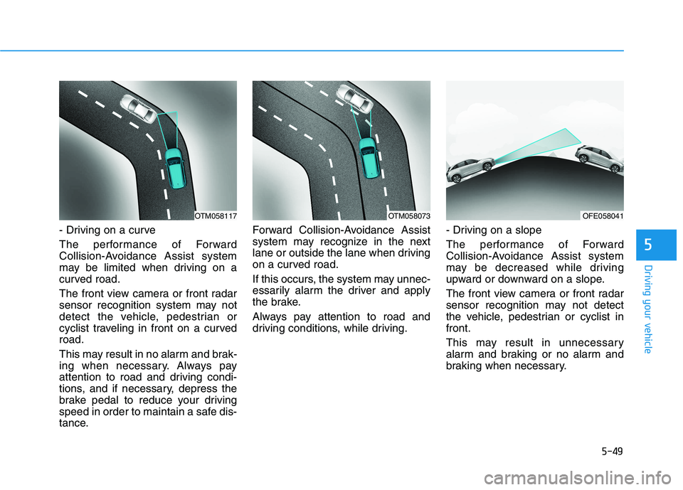 HYUNDAI NEXO 2023 Owners Manual 5-49
Driving your vehicle
5
- Driving on a curve
The performance of Forward
Collision-Avoidance Assist system
may be limited when driving on a
curved road.
The front view camera or front radar
sen HYUNDAI NEXO 2023 Owners Manual 5-49
Driving your vehicle
5
- Driving on a curve
The performance of Forward
Collision-Avoidance Assist system
may be limited when driving on a
curved road.
The front view camera or front radar
sen
