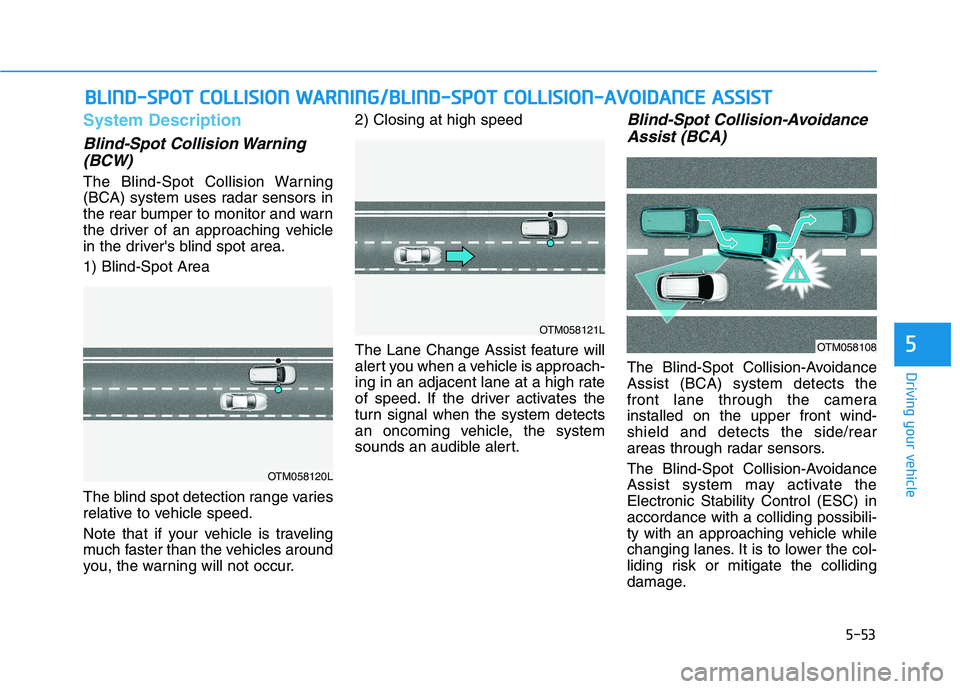 HYUNDAI NEXO 2023 Owners Manual 5-53
Driving your vehicle
5
System Description
Blind-Spot Collision Warning(BCW)
The Blind-Spot Collision Warning
(BCA) system uses radar sensors in
the rear bumper to monitor and warn
the driver of HYUNDAI NEXO 2023 Owners Manual 5-53
Driving your vehicle
5
System Description
Blind-Spot Collision Warning(BCW)
The Blind-Spot Collision Warning
(BCA) system uses radar sensors in
the rear bumper to monitor and warn
the driver of