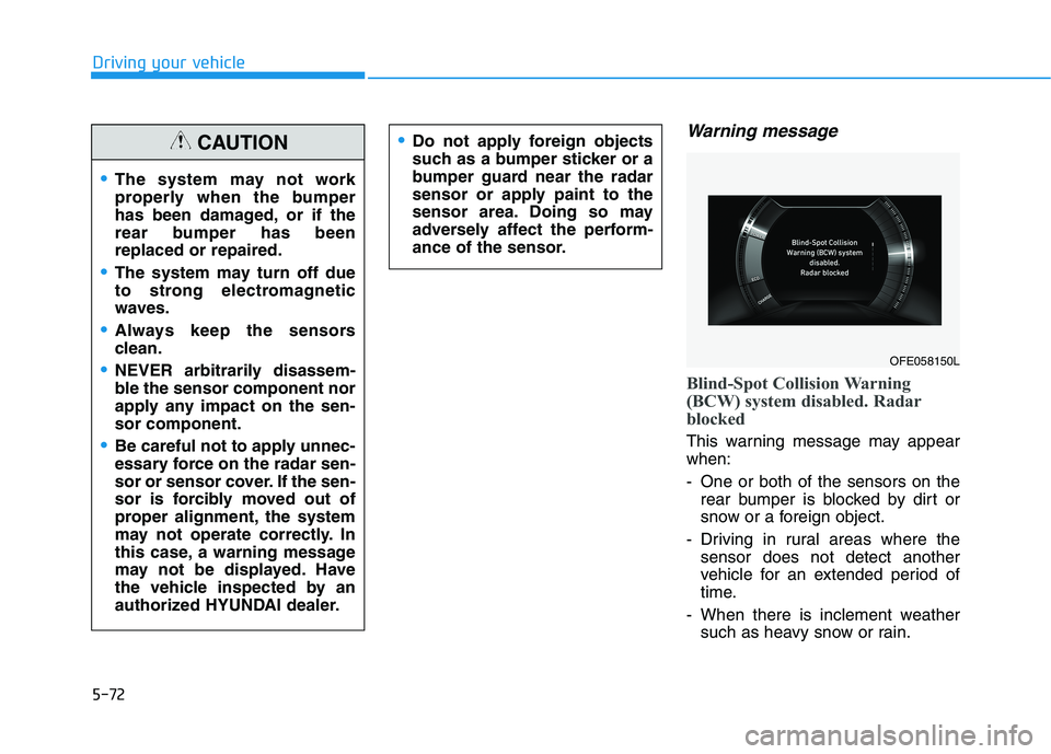 HYUNDAI NEXO 2023 Owners Manual 5-72
Driving your vehicle
Warning message
Blind-Spot Collision Warning
(BCW) system disabled. Radar
blocked
This warning message may appear when:
- One or both of the sensors on therear bumper is bl HYUNDAI NEXO 2023 Owners Manual 5-72
Driving your vehicle
Warning message
Blind-Spot Collision Warning
(BCW) system disabled. Radar
blocked
This warning message may appear when:
- One or both of the sensors on therear bumper is bl