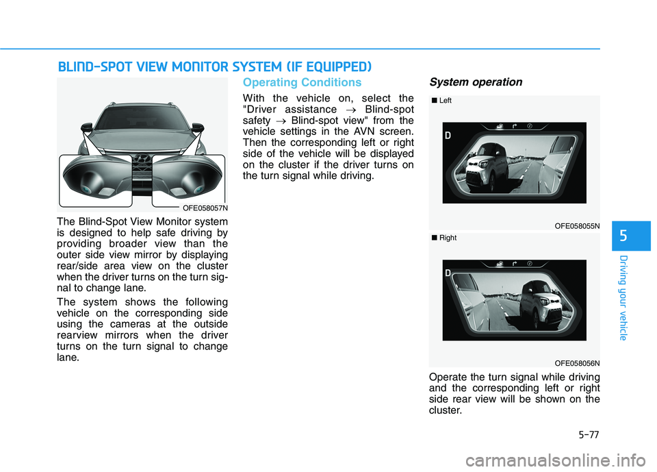 HYUNDAI NEXO 2023 Owners Manual 5-77
Driving your vehicle
The Blind-Spot View Monitor system
is designed to help safe driving by
providing broader view than the
outer side view mirror by displaying
rear/side area view on the cluste HYUNDAI NEXO 2023 Owners Manual 5-77
Driving your vehicle
The Blind-Spot View Monitor system
is designed to help safe driving by
providing broader view than the
outer side view mirror by displaying
rear/side area view on the cluste