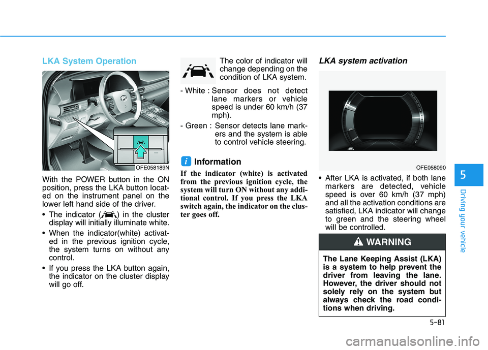 HYUNDAI NEXO 2023 Owners Manual 5-81
Driving your vehicle
5
LKA System Operation
With the POWER button in the ON
position, press the LKA button locat-
ed on the instrument panel on the
lower left hand side of the driver.
The indi HYUNDAI NEXO 2023 Owners Manual 5-81
Driving your vehicle
5
LKA System Operation
With the POWER button in the ON
position, press the LKA button locat-
ed on the instrument panel on the
lower left hand side of the driver.
The indi