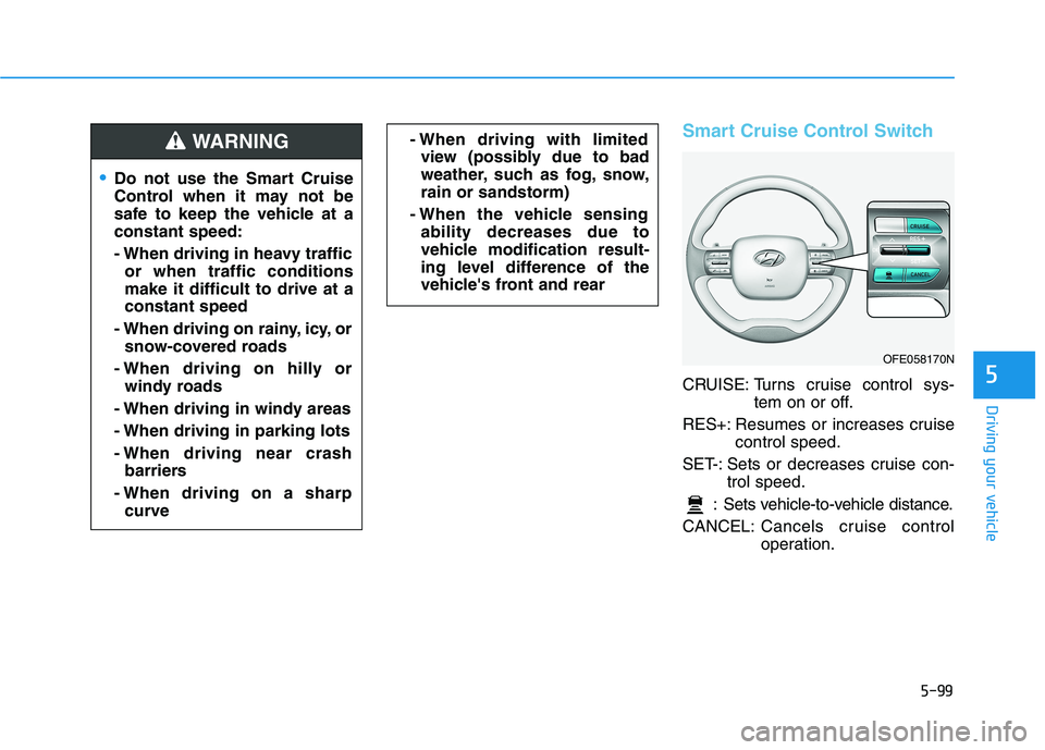 HYUNDAI NEXO 2023  Owners Manual 5-99
Driving your vehicle
5
Smart Cruise Control Switch
CRUISE: Turns cruise control sys-tem on or off.
RES+: Resumes or increases cruise control speed.
SET-: Sets or decreases cruise con- trol speed.