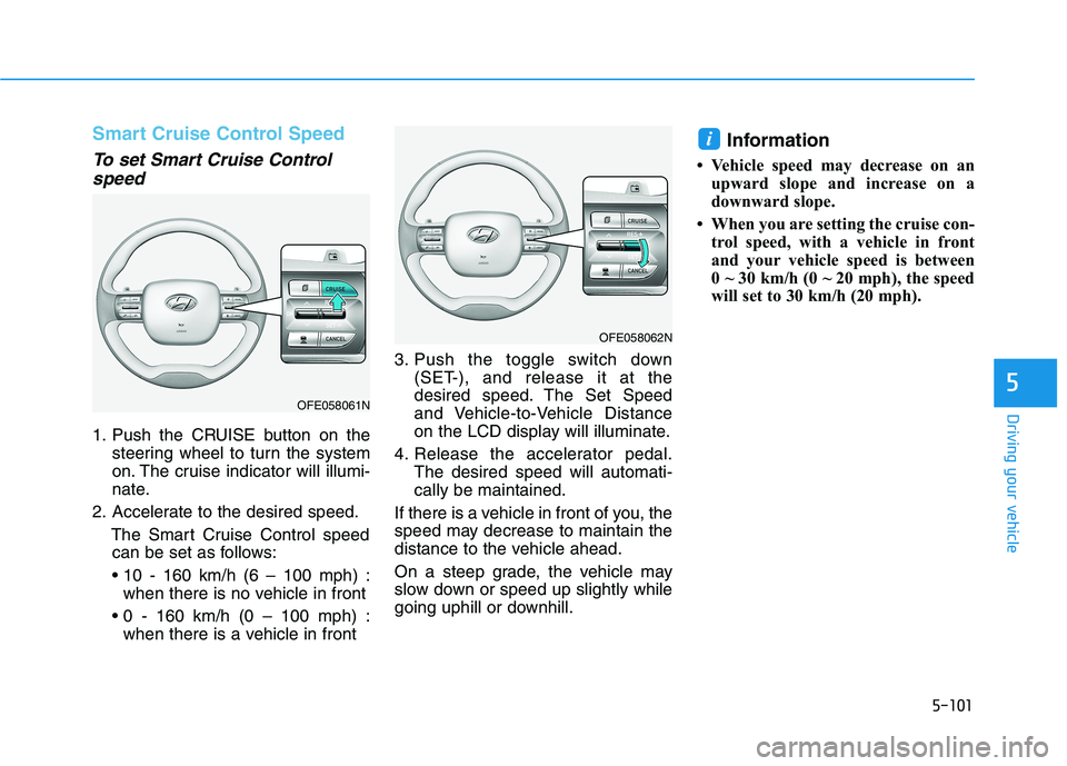 HYUNDAI NEXO 2023  Owners Manual 5-101
Driving your vehicle
5
Smart Cruise Control Speed
To set Smart Cruise Controlspeed
1. Push the CRUISE button on the steering wheel to turn the system 
on. The cruise indicator will illumi-
nate.