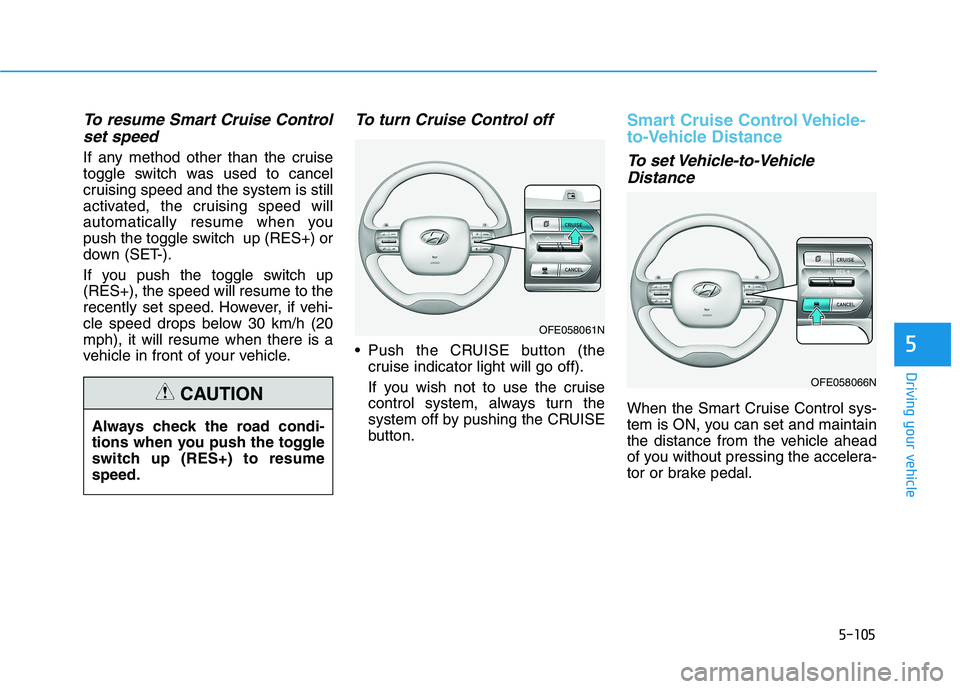 HYUNDAI NEXO 2023 Owners Manual 5-105
Driving your vehicle
5
To resume Smart Cruise Controlset speed
If any method other than the cruise
toggle switch was used to cancel
cruising speed and the system is still
activated, the cruisin HYUNDAI NEXO 2023 Owners Manual 5-105
Driving your vehicle
5
To resume Smart Cruise Controlset speed
If any method other than the cruise
toggle switch was used to cancel
cruising speed and the system is still
activated, the cruisin