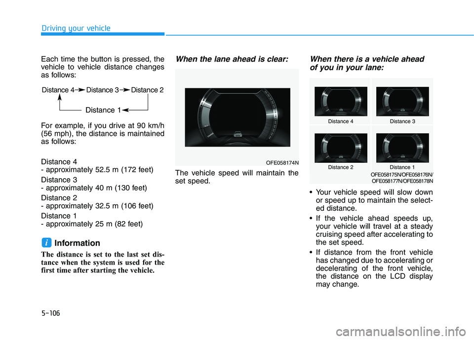 HYUNDAI NEXO 2023 Owners Manual 5-106
Driving your vehicle
Each time the button is pressed, the
vehicle to vehicle distance changes
as follows:
For example, if you drive at 90 km/h (56 mph), the distance is maintained
as follows: HYUNDAI NEXO 2023 Owners Manual 5-106
Driving your vehicle
Each time the button is pressed, the
vehicle to vehicle distance changes
as follows:
For example, if you drive at 90 km/h (56 mph), the distance is maintained
as follows: