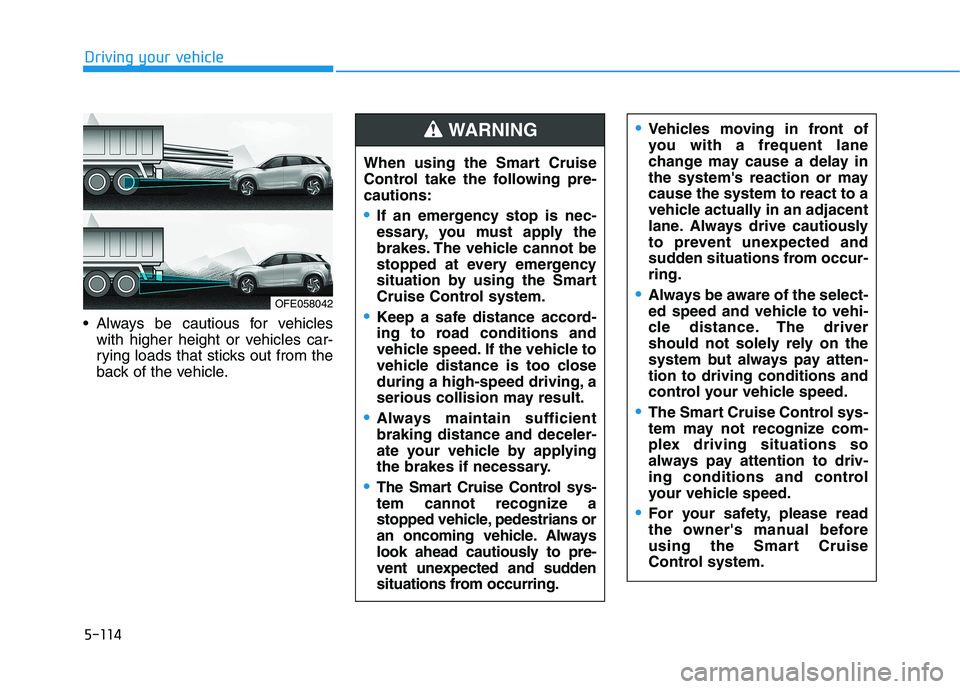 HYUNDAI NEXO 2023  Owners Manual 5-114
Driving your vehicle
 Always be cautious for vehicleswith higher height or vehicles car- 
rying loads that sticks out from the
back of the vehicle.
OFE058042 When using the Smart Cruise 
Control