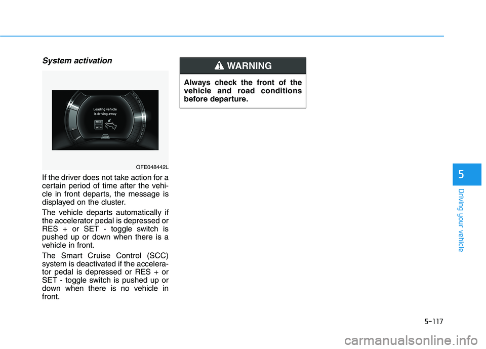 HYUNDAI NEXO 2023  Owners Manual 5-117
Driving your vehicle
5
System activation
If the driver does not take action for a 
certain period of time after the vehi-
cle in front departs, the message is
displayed on the cluster. 
The vehi