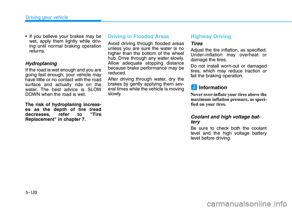 HYUNDAI NEXO 2023 Owners Manual 5-120
Driving your vehicle
If you believe your brakes may bewet, apply them lightly while driv-
ing until normal braking operation
returns.
Hydroplaning
If the road is wet enough and you are
going HYUNDAI NEXO 2023 Owners Manual 5-120
Driving your vehicle
If you believe your brakes may bewet, apply them lightly while driv-
ing until normal braking operation
returns.
Hydroplaning
If the road is wet enough and you are
going