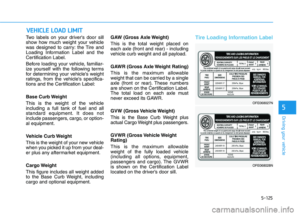HYUNDAI NEXO 2023 Owners Manual 5-125
Driving your vehicle
5
Two labels on your drivers door sill
show how much weight your vehicle
was designed to carry: the Tire and
Loading Information Label and the
Certification Label.
Before HYUNDAI NEXO 2023 Owners Manual 5-125
Driving your vehicle
5
Two labels on your drivers door sill
show how much weight your vehicle
was designed to carry: the Tire and
Loading Information Label and the
Certification Label.
Before