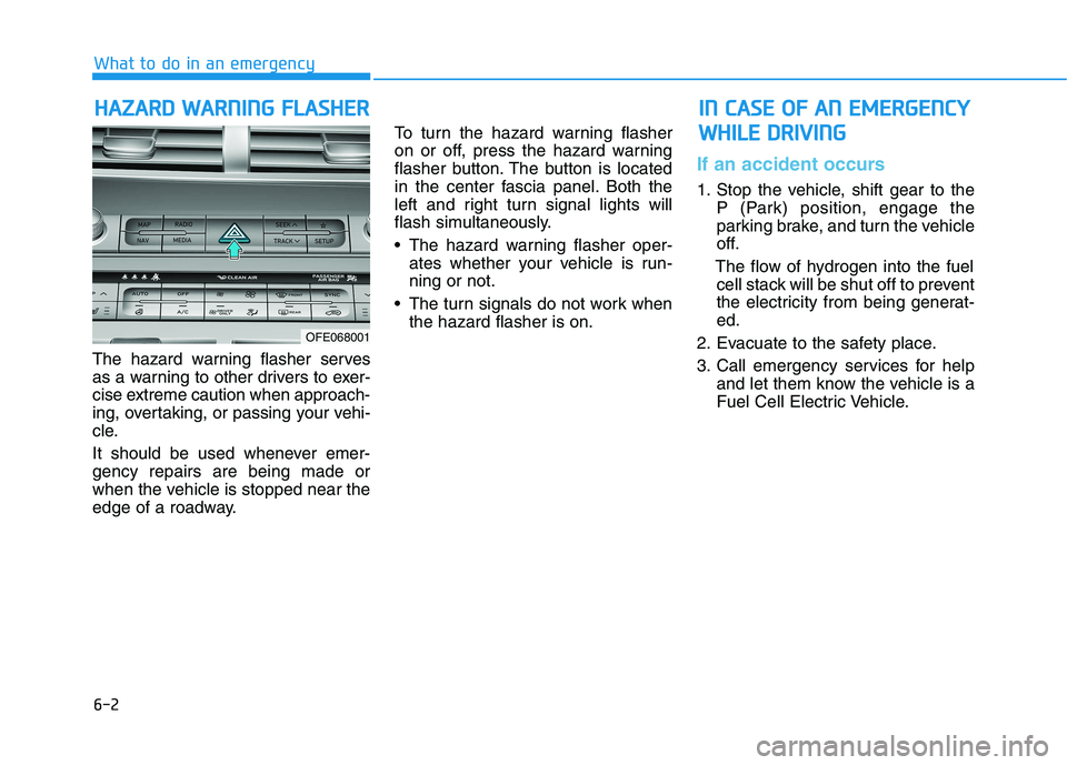 HYUNDAI NEXO 2023  Owners Manual 6-2
The hazard warning flasher serves 
as a warning to other drivers to exer-
cise extreme caution when approach-
ing, overtaking, or passing your vehi-
cle. 
It should be used whenever emer- gency re