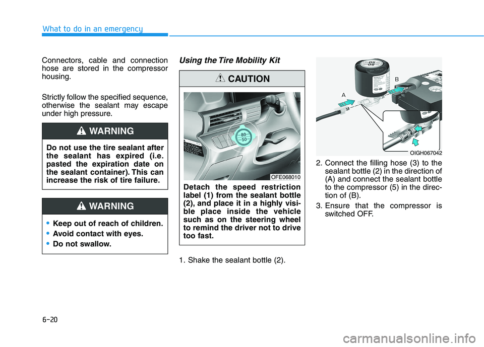 HYUNDAI NEXO 2023  Owners Manual 6-20
What to do in an emergency
Connectors, cable and connection hose are stored in the compressorhousing. 
Strictly follow the specified sequence, 
otherwise the sealant may escape
under high pressur