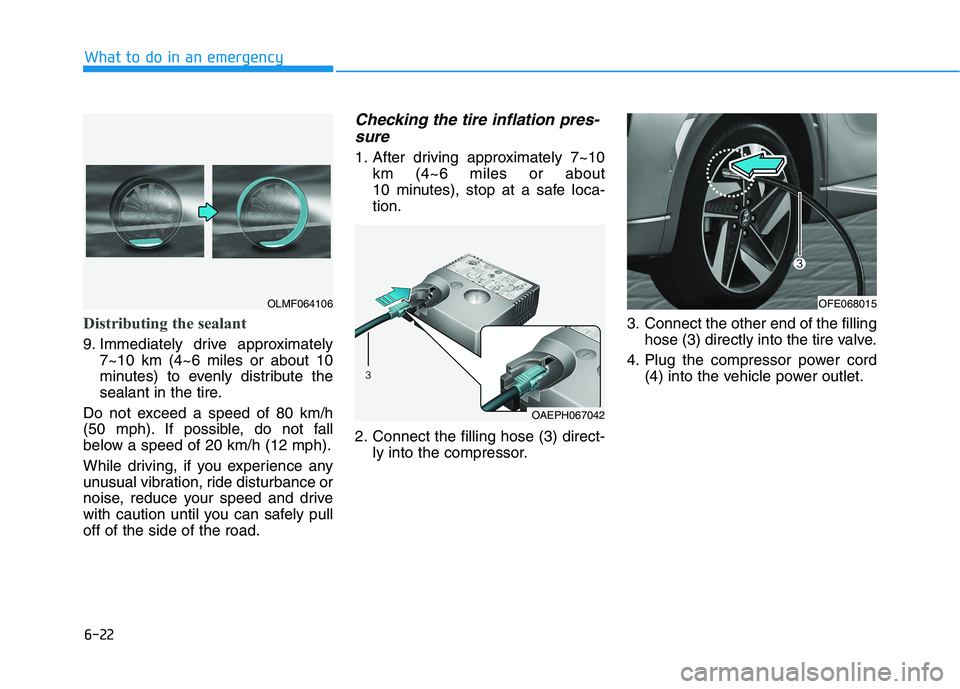 HYUNDAI NEXO 2023  Owners Manual 6-22
What to do in an emergency
Distributing the sealant
9. Immediately drive approximately7~10 km (4~6 miles or about 10 
minutes) to evenly distribute the
sealant in the tire.
Do not exceed a speed 