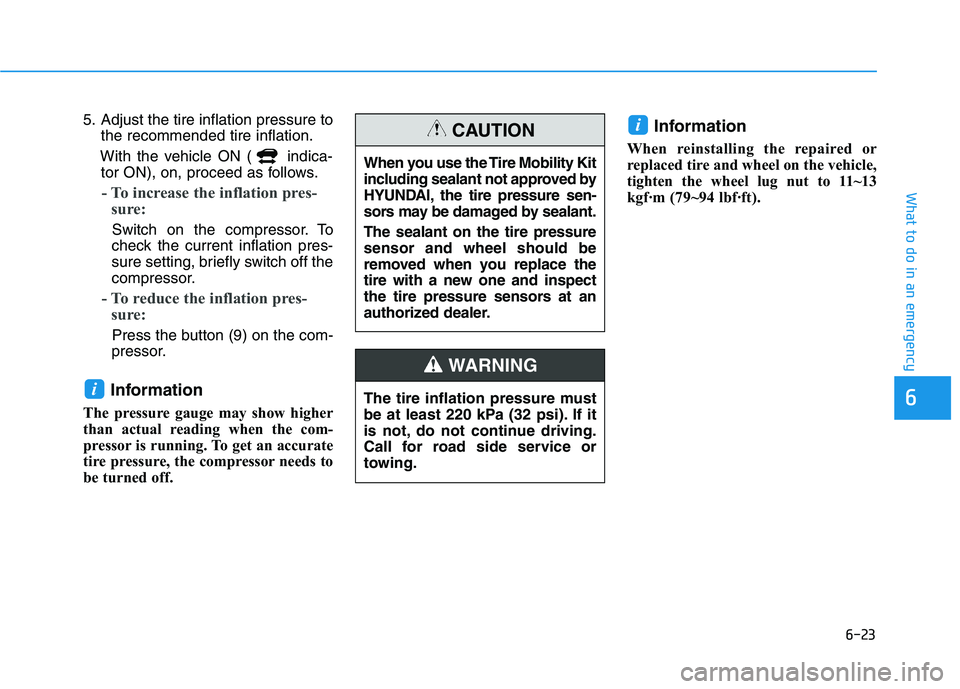 HYUNDAI NEXO 2023  Owners Manual 6-23
What to do in an emergency
6
5. Adjust the tire inflation pressure tothe recommended tire inflation.
With the vehicle ON ( indica- tor ON), on, proceed as follows.
- To increase the inflation pre