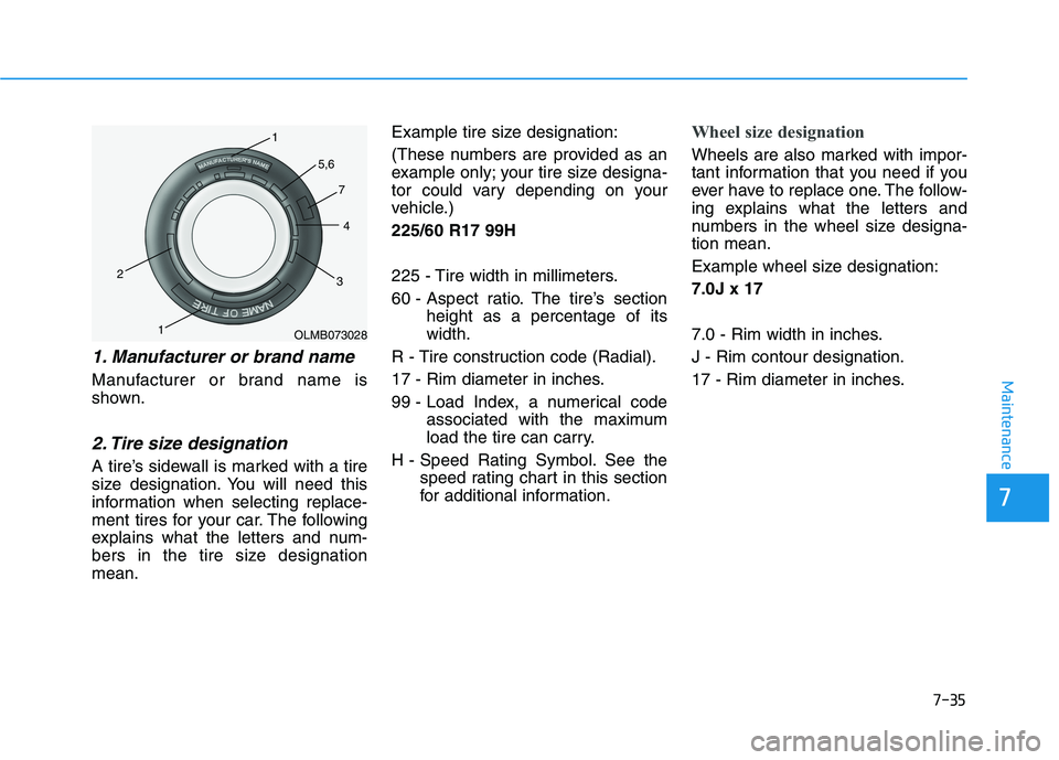 HYUNDAI NEXO 2023  Owners Manual 7-35
7
Maintenance
1. Manufacturer or brand name 
Manufacturer or brand name is 
shown.
2. Tire size designation 
A tire’s sidewall is marked with a tire
size designation. You will need this
informa