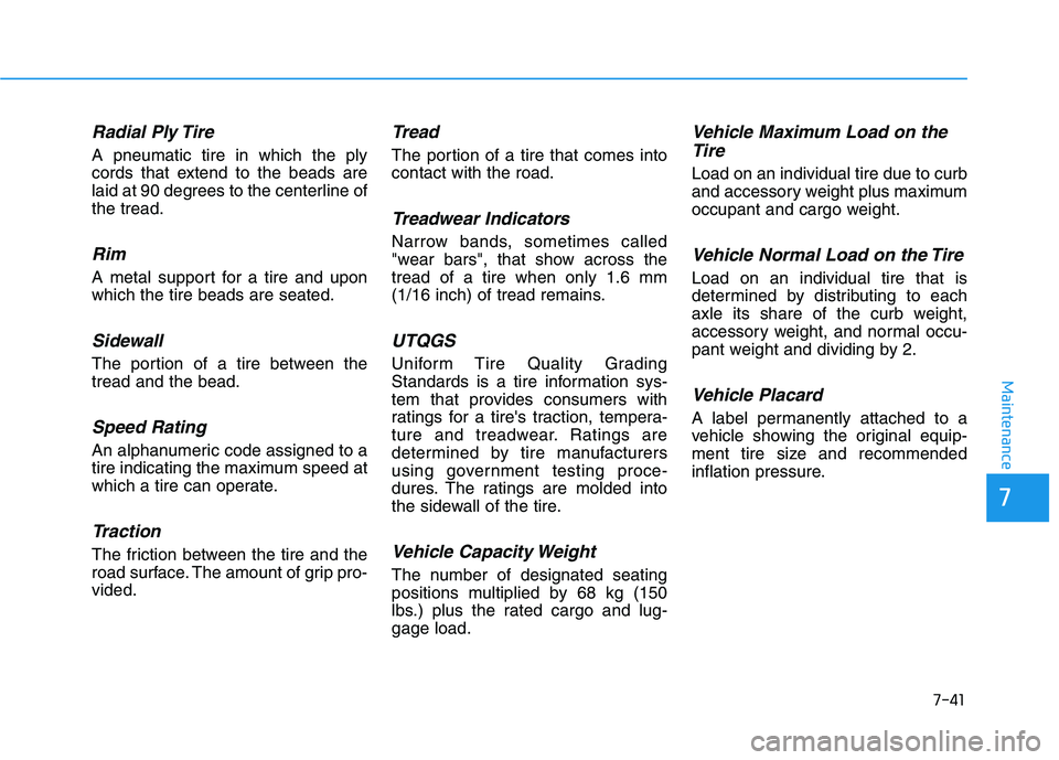 HYUNDAI NEXO 2023  Owners Manual 7-41
7
Maintenance
Radial Ply Tire
A pneumatic tire in which the ply 
cords that extend to the beads are
laid at 90 degrees to the centerline ofthe tread.
Rim
A metal support for a tire and uponwhich 