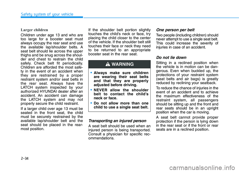 HYUNDAI NEXO 2023 Owners Manual 2-34
Safety system of your vehicle
Larger children
Children under age 13 and who are
too large for a booster seat must
always occupy the rear seat and use
the available lap/shoulder belts. Aseat bel HYUNDAI NEXO 2023 Owners Manual 2-34
Safety system of your vehicle
Larger children
Children under age 13 and who are
too large for a booster seat must
always occupy the rear seat and use
the available lap/shoulder belts. Aseat bel