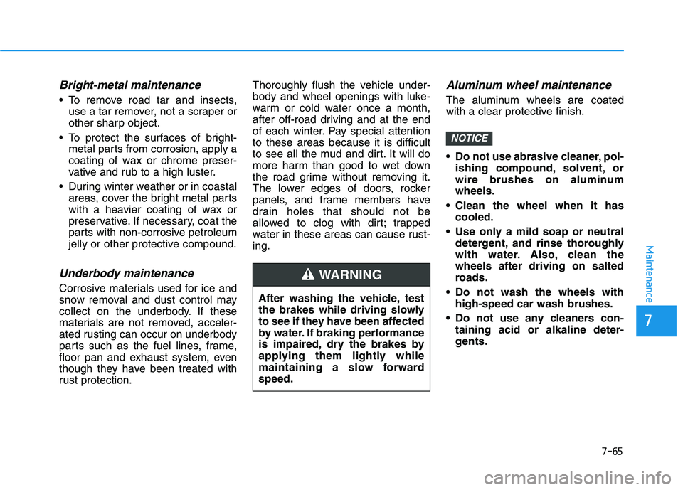 HYUNDAI NEXO 2023 Owners Manual 7-65
7
Maintenance
Bright-metal maintenance
To remove road tar and insects,use a tar remover, not a scraper or
other sharp object.
To protect the surfaces of bright- metal parts from corrosion, app HYUNDAI NEXO 2023 Owners Manual 7-65
7
Maintenance
Bright-metal maintenance
To remove road tar and insects,use a tar remover, not a scraper or
other sharp object.
To protect the surfaces of bright- metal parts from corrosion, app