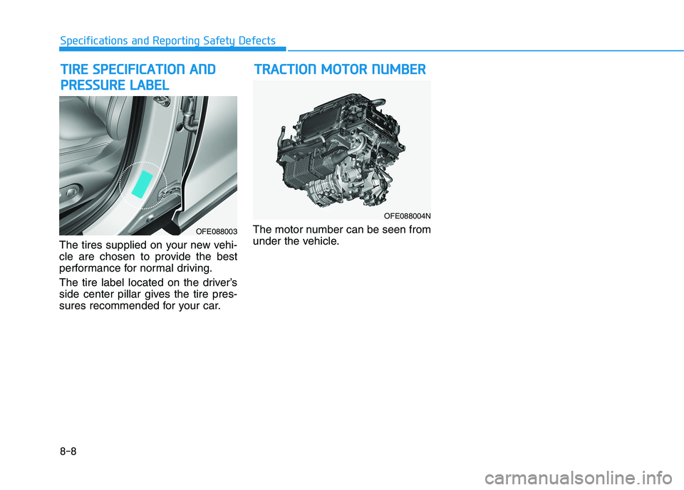 HYUNDAI NEXO 2023  Owners Manual 8-8
Specifications and Reporting Safety Defects
The tires supplied on your new vehi- 
cle are chosen to provide the best
performance for normal driving. 
The tire label located on the driver’s 
side