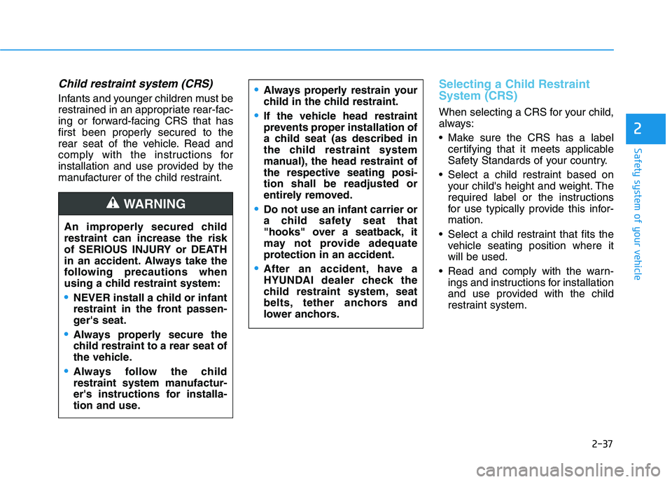 HYUNDAI NEXO 2023 Owners Manual 2-37
Safety system of your vehicle
2
Child restraint system (CRS)
Infants and younger children must be
restrained in an appropriate rear-fac-
ing or forward-facing CRS that has
first been properly s HYUNDAI NEXO 2023 Owners Manual 2-37
Safety system of your vehicle
2
Child restraint system (CRS)
Infants and younger children must be
restrained in an appropriate rear-fac-
ing or forward-facing CRS that has
first been properly s