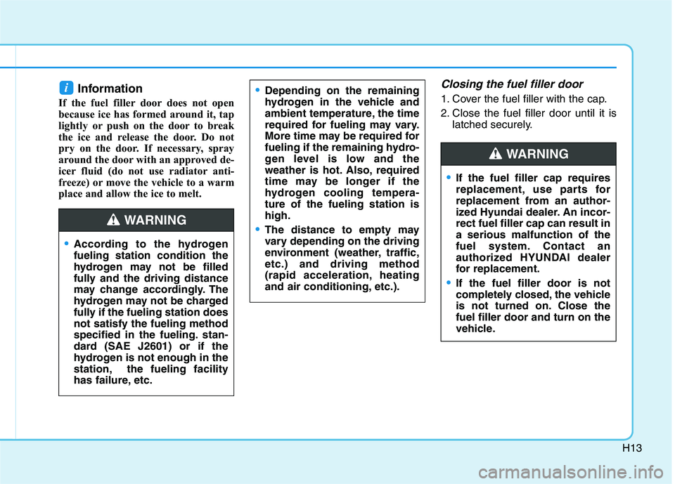 HYUNDAI NEXO 2023 Owners Manual H13
Information
If the fuel filler door does not open
because ice has formed around it, tap
lightly or push on the door to break
the ice and release the door. Do not
pry on the door. If necessary, s HYUNDAI NEXO 2023 Owners Manual H13
Information
If the fuel filler door does not open
because ice has formed around it, tap
lightly or push on the door to break
the ice and release the door. Do not
pry on the door. If necessary, s