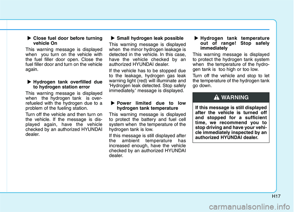 HYUNDAI NEXO 2023 Owners Manual H17
Close fuel door before turning
vehicle On
This warning message is displayed
when you turn on the vehicle with
the fuel filler door open. Close the
fuel filler door and turn on the vehicleagain.
HYUNDAI NEXO 2023 Owners Manual H17
Close fuel door before turning
vehicle On
This warning message is displayed
when you turn on the vehicle with
the fuel filler door open. Close the
fuel filler door and turn on the vehicleagain.